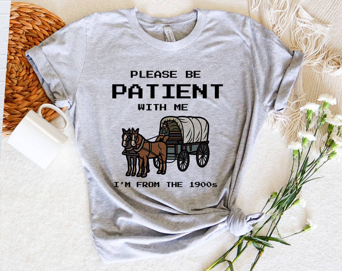 Please Be Patient, I'm from the 1900's -  Funny Shirt
