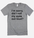 Sorry Did I Roll My Eyes?  - Funny Nerd Sassy Cute T-Shirt