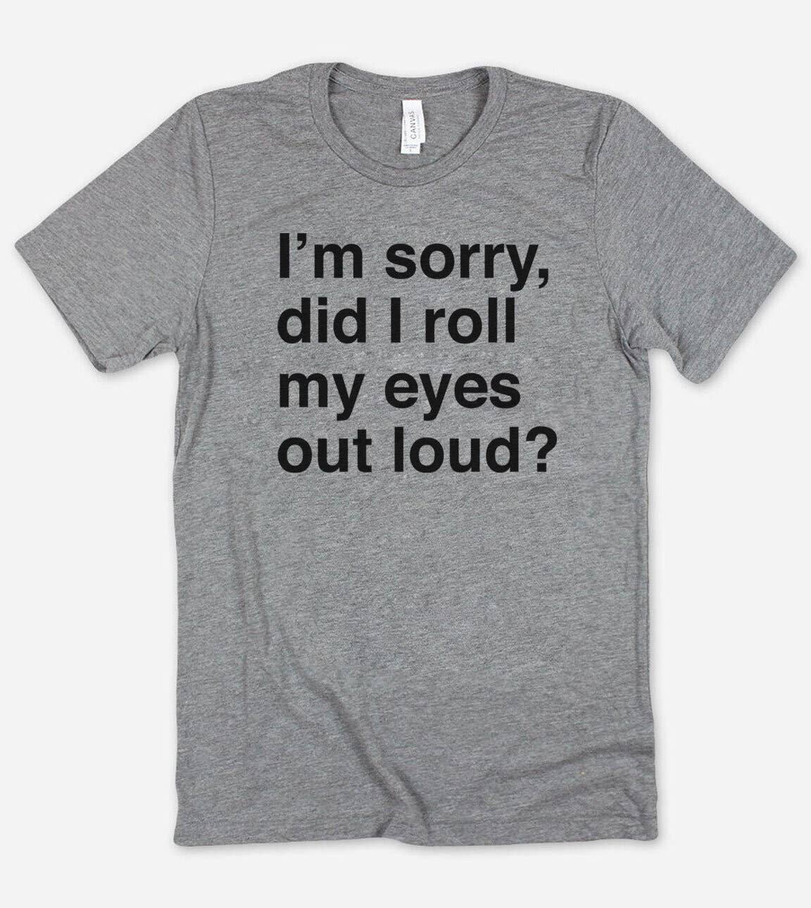 Sorry Did I Roll My Eyes?  - Funny Nerd Sassy Cute T-Shirt
