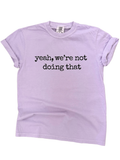 Yeah, We’Re Not Doing That Tee