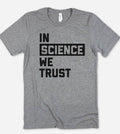 In Science We Trust - Funny Puns Sassy Science Gift T-Shirt