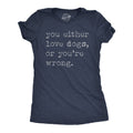 You Either Love Dogs or Youre Wrong Women's T Shirt