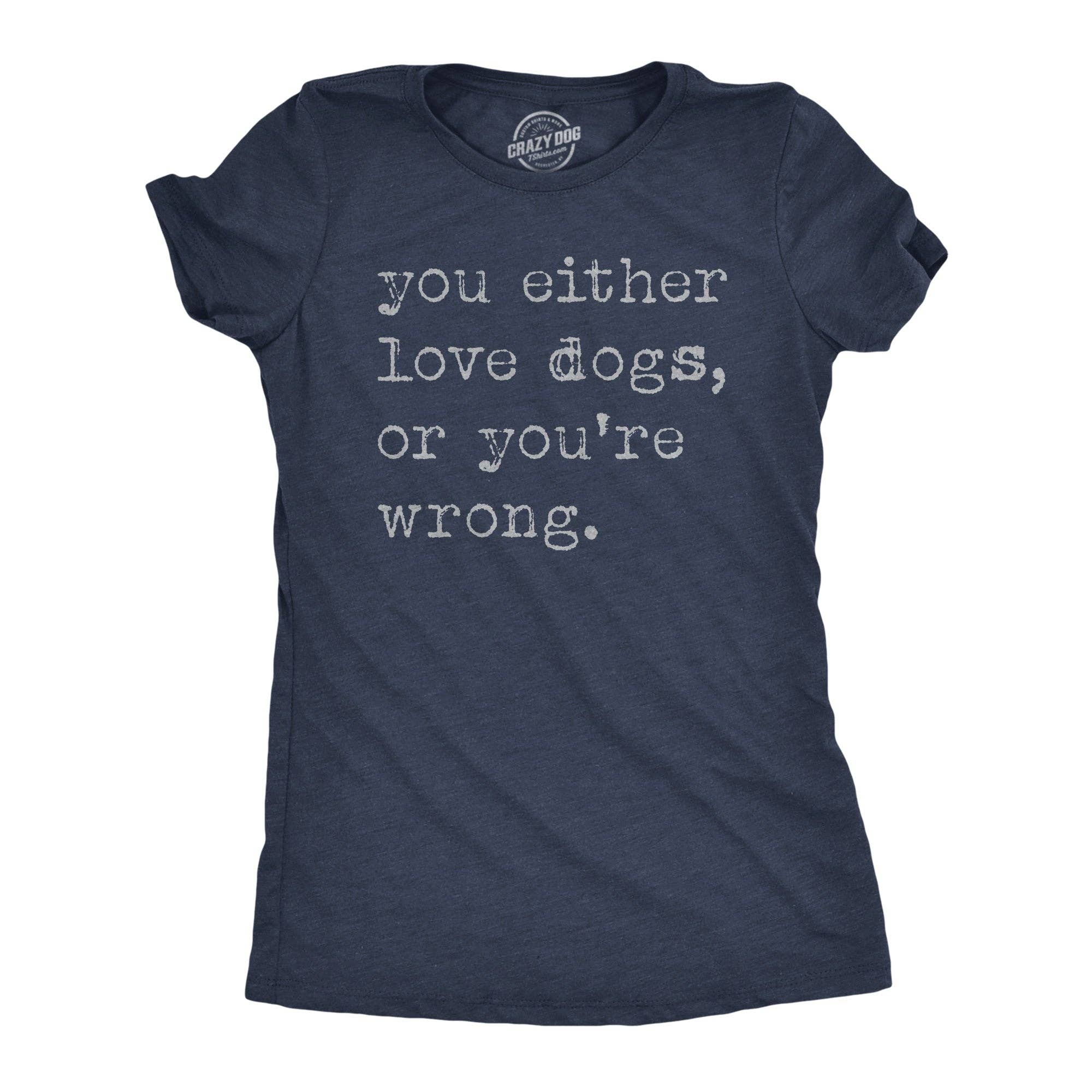 You Either Love Dogs or Youre Wrong Women's T Shirt