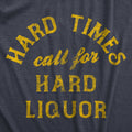 Hard Times Call For Hard Liquor Men's T Shirt
