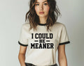 I Could Be Meaner -  Funny Sarcastic Office Ringer Shirt