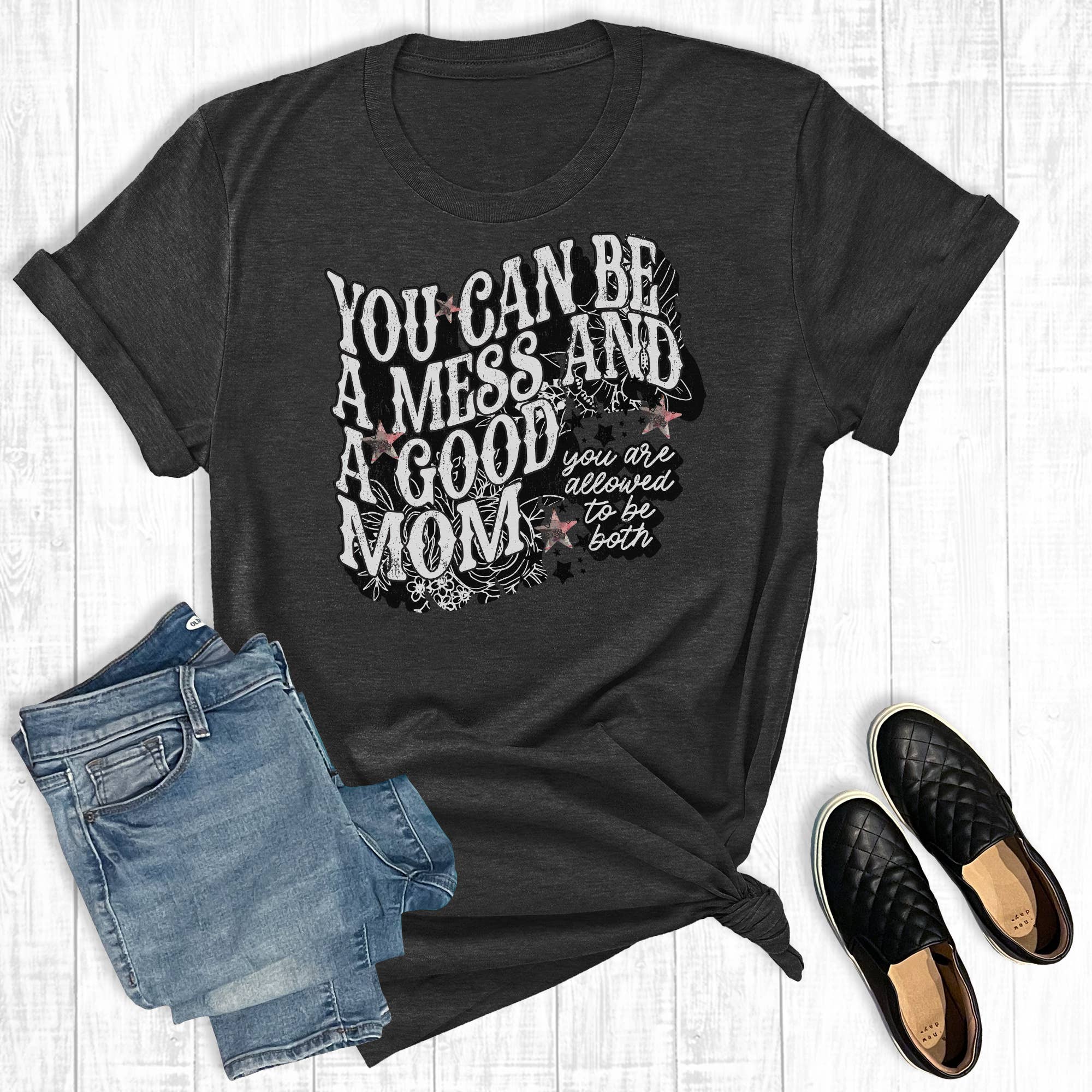 Mother's Day You Can Be A Mess and A Good Mom Graphic Tee