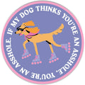 My Dog Thinks You're An Ass Sticker Decal, Funny Dog Sticker