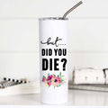 But Did You Die Funny 20oz Stainless Steel Tall Travel Cup