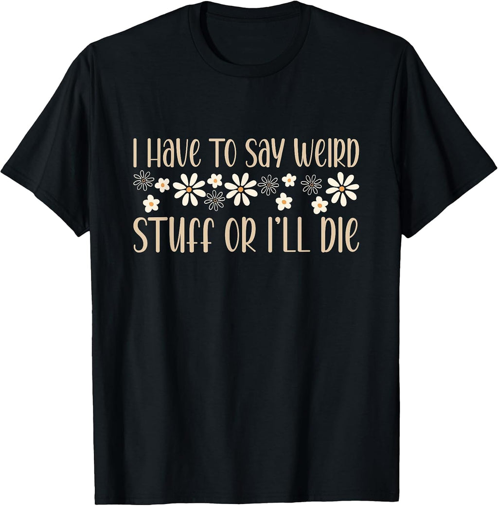 I Have To Say Weird Stuff Or I'll Die weird humor