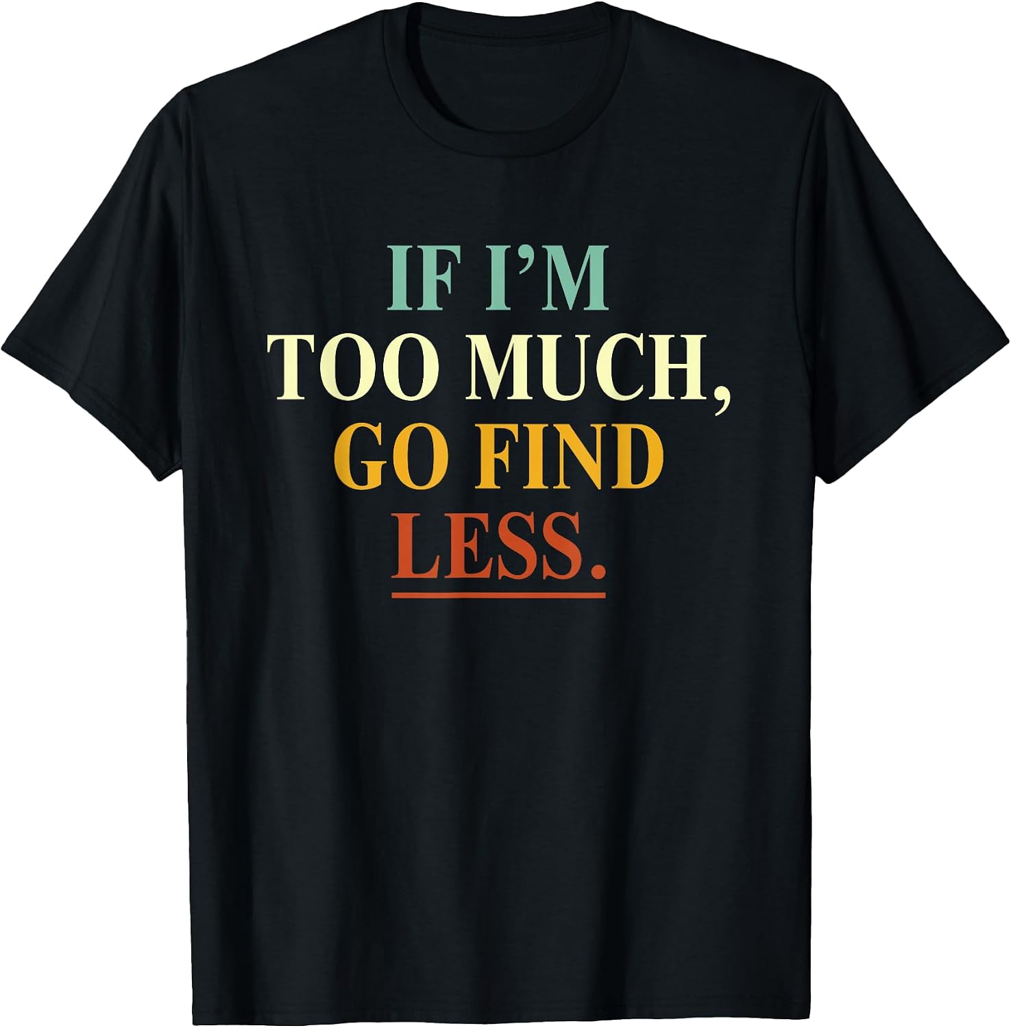 If I'm Too Much Go Find Less Funny Tees