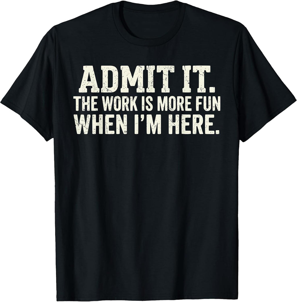 Admit it The Work is More Fun When I'm here
