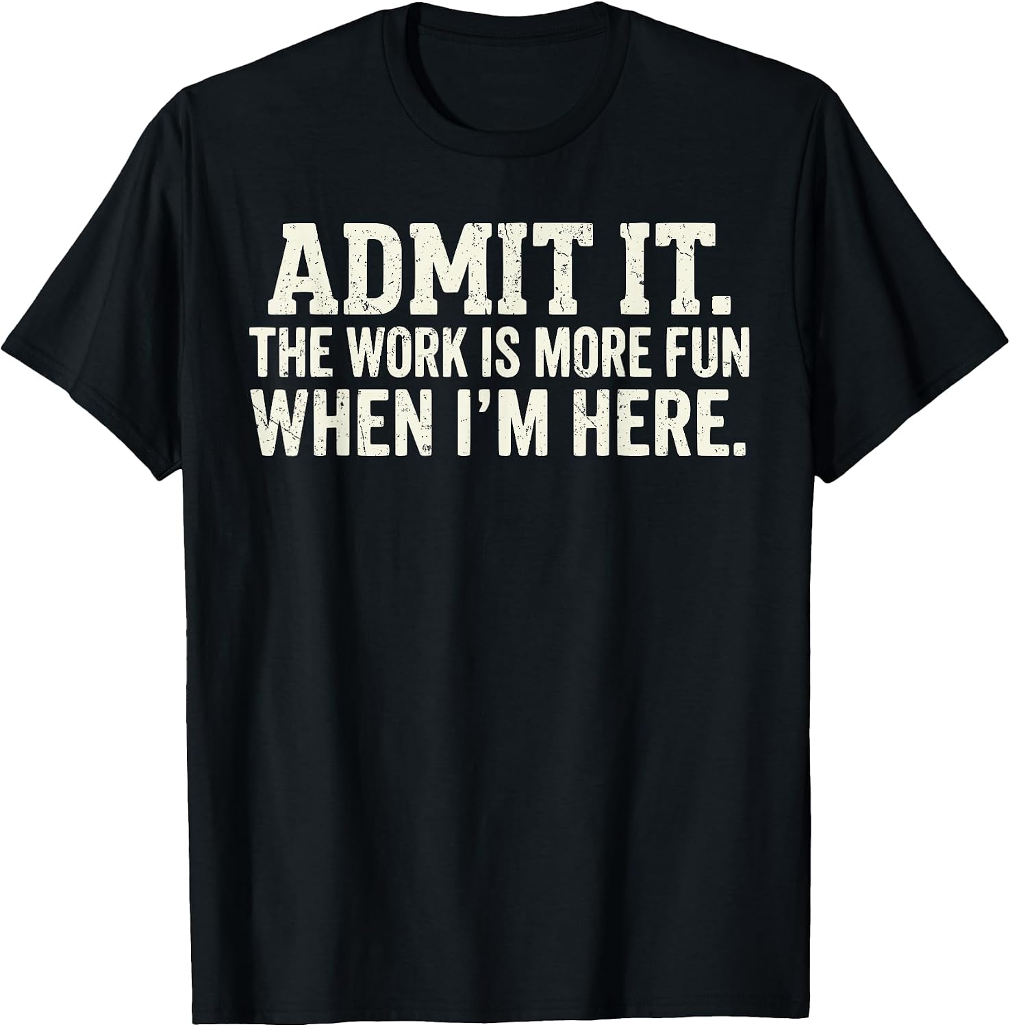 Admit it The Work is More Fun When I'm here