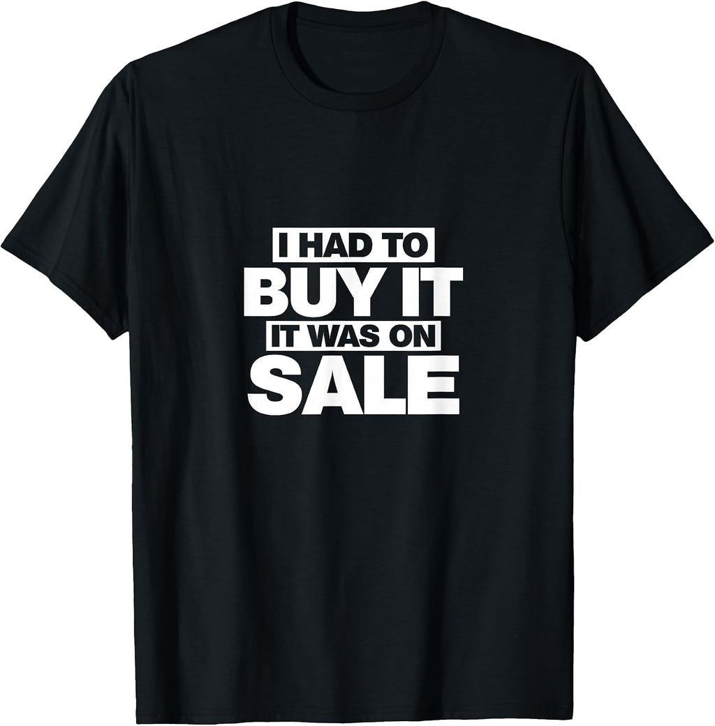 I Had To Buy It, It Was On Sale Funny T-Shirt