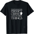 Thats what I do I drink and I know things