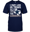 I May Live in Texas But My Team Is the Cowboys T-Shirt