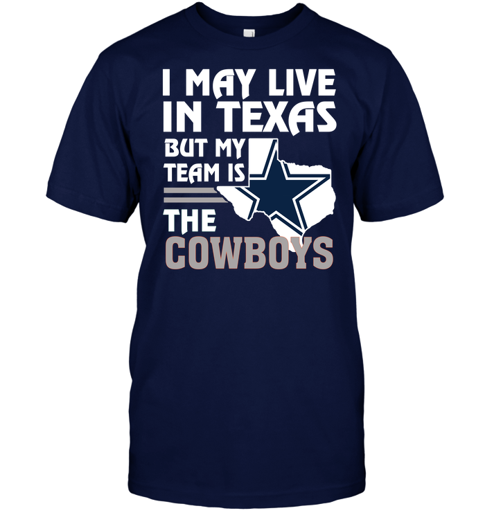I May Live in Texas But My Team Is the Cowboys T-Shirt