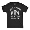 That Sounds Like A You Problem Men's T Shirt