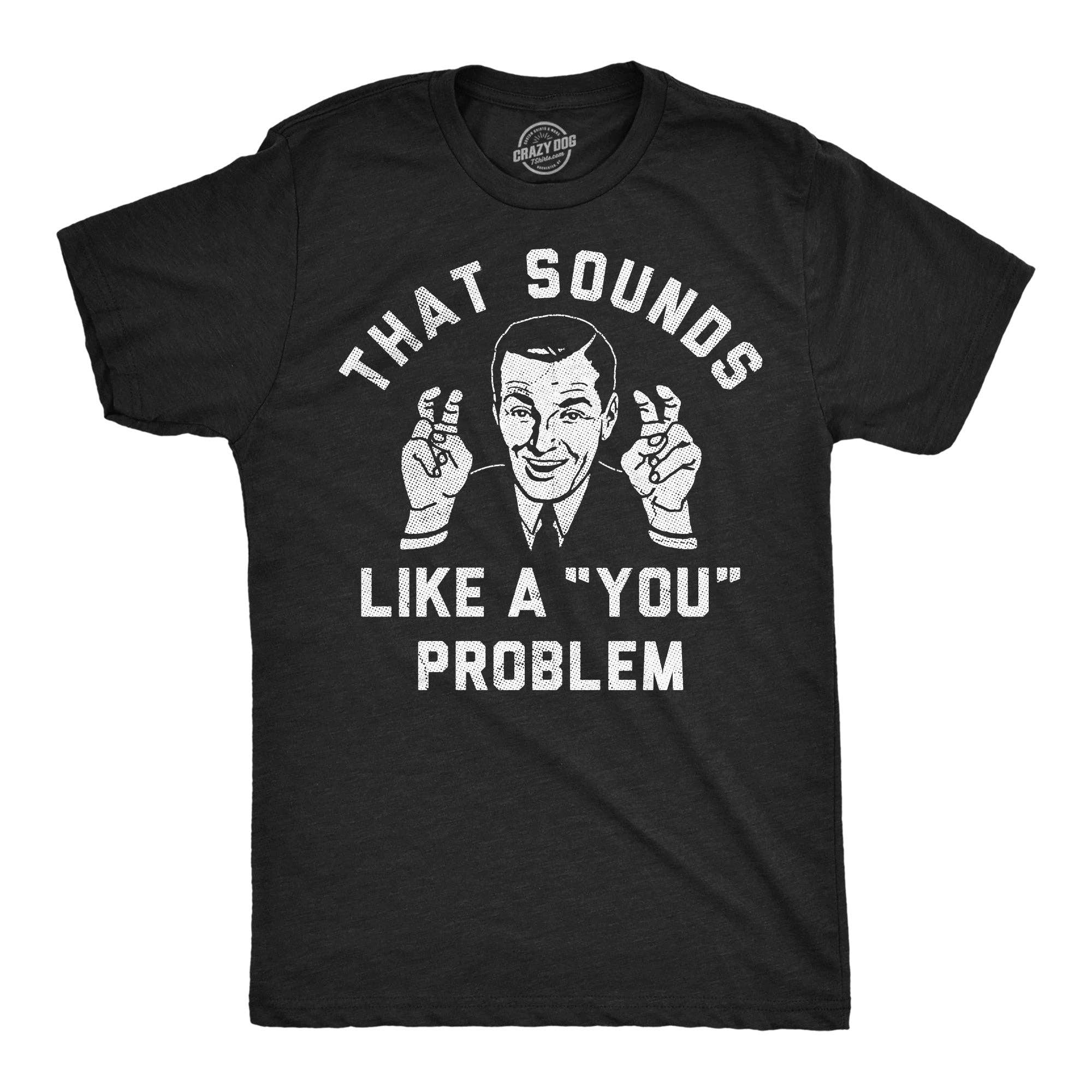 That Sounds Like A You Problem Men's T Shirt