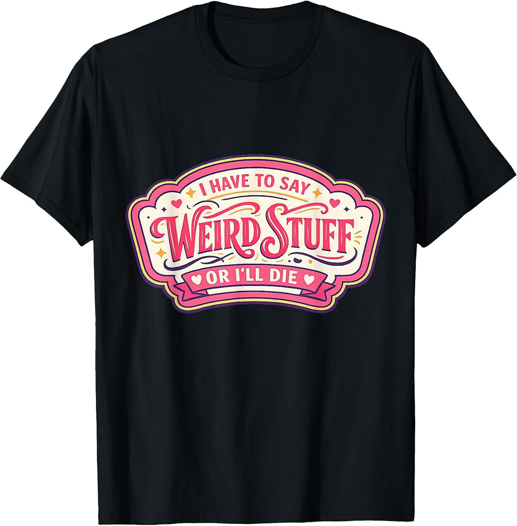 Womens I Have To Say Weird Stuff Or I'll Die Merch