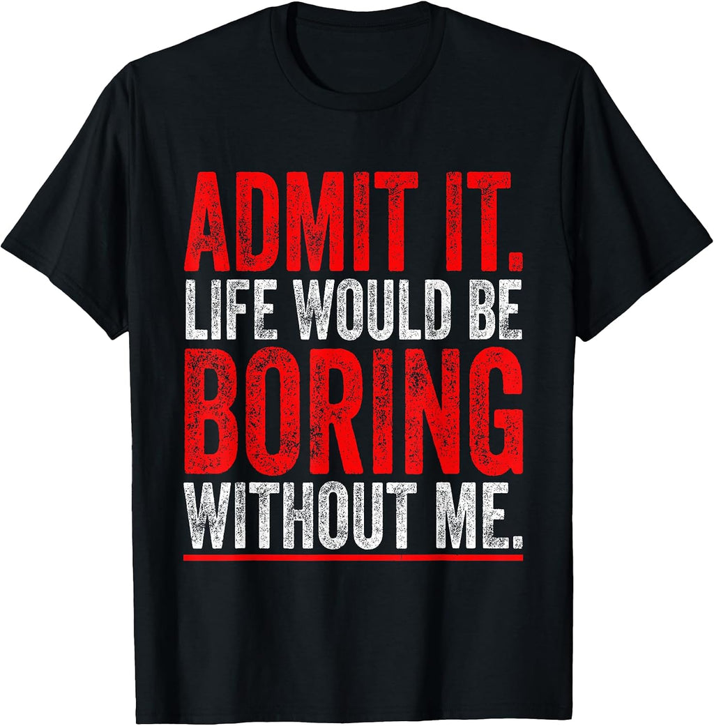 Admit It Life Would Be Boring Without Me Cool Tees