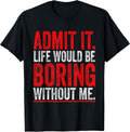 Admit It Life Would Be Boring Without Me Cool Tees