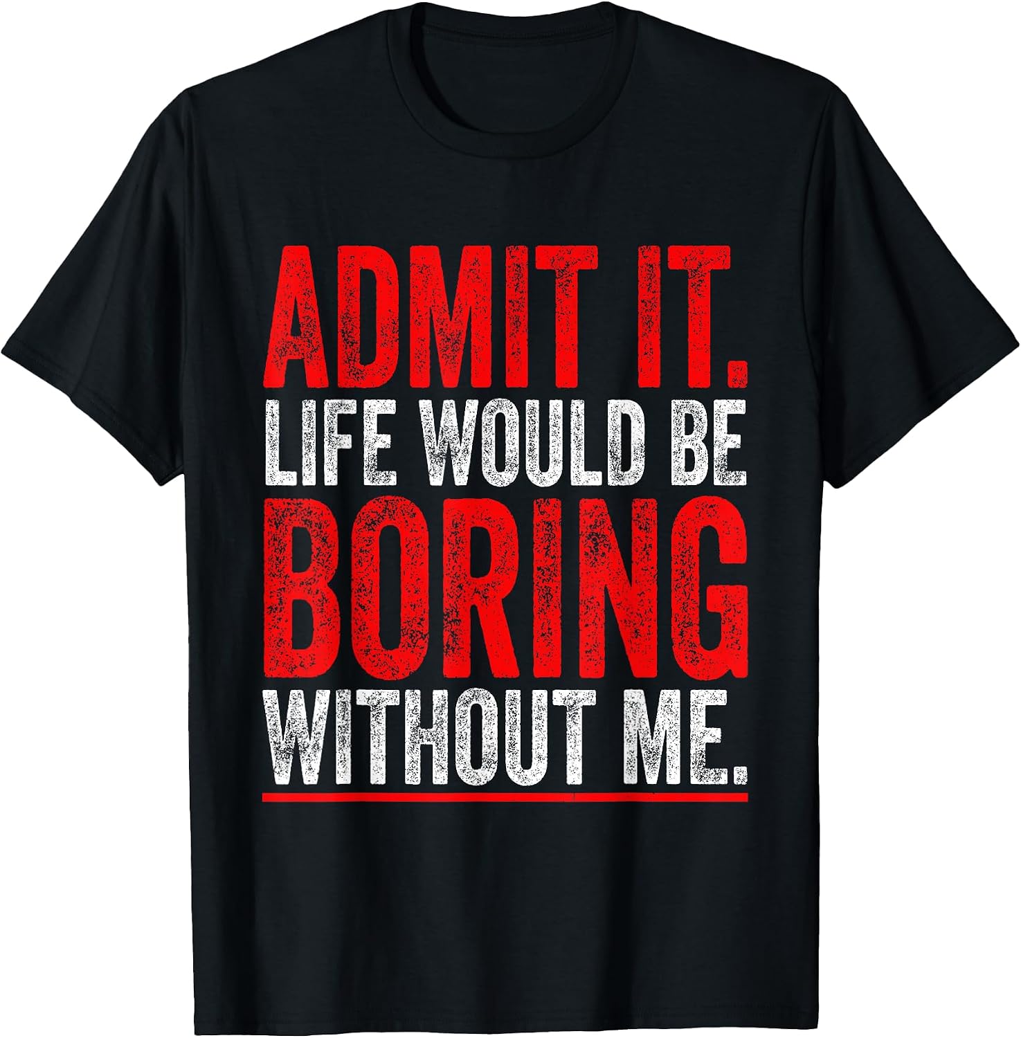 Admit It Life Would Be Boring Without Me Cool Tees