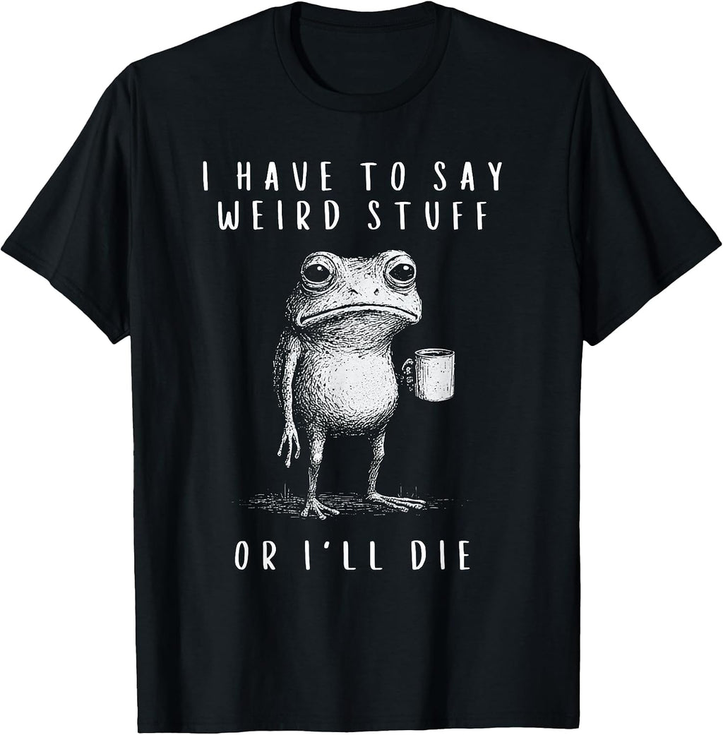 i have to say weird stuff or i'll die shirt Funny