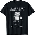 i have to say weird stuff or i'll die shirt Funny
