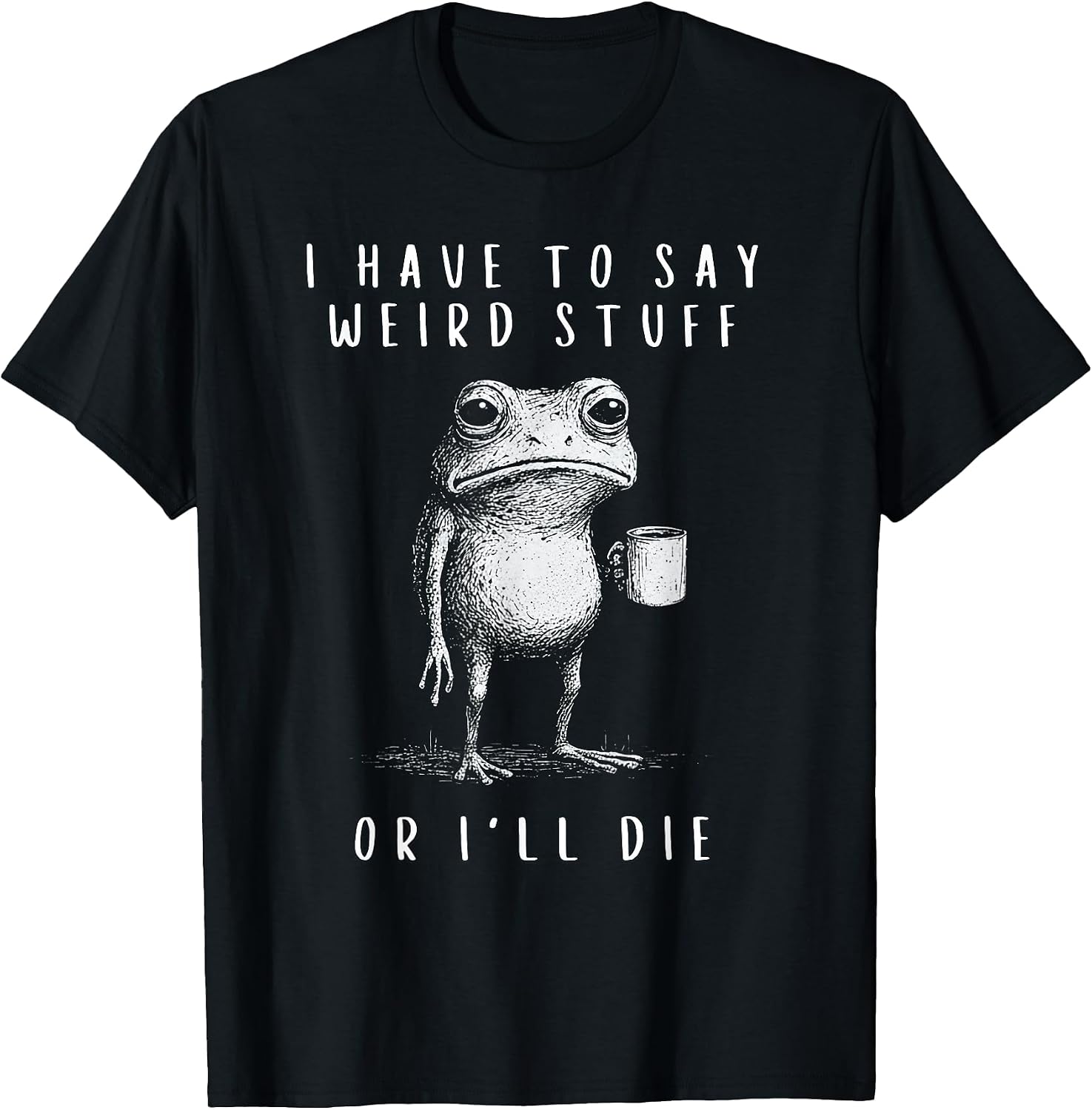i have to say weird stuff or i'll die shirt Funny