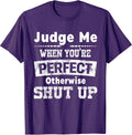 Funny Shut Up Judge Me When You're Perfect Tees