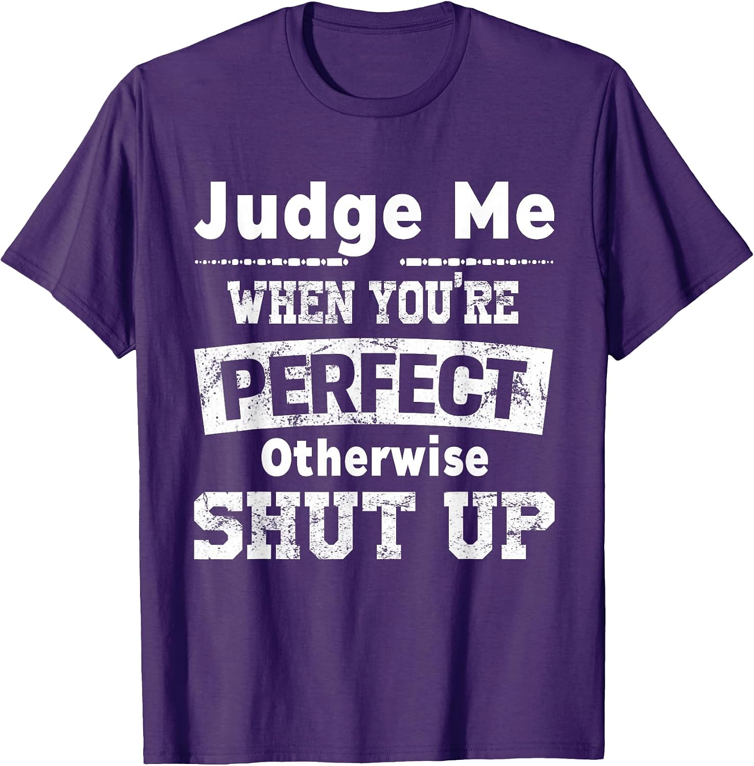 Funny Shut Up Judge Me When You're Perfect Tees