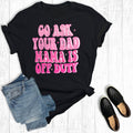 Go Ask Your Dad Mama Is Off Duty Graphic Tee