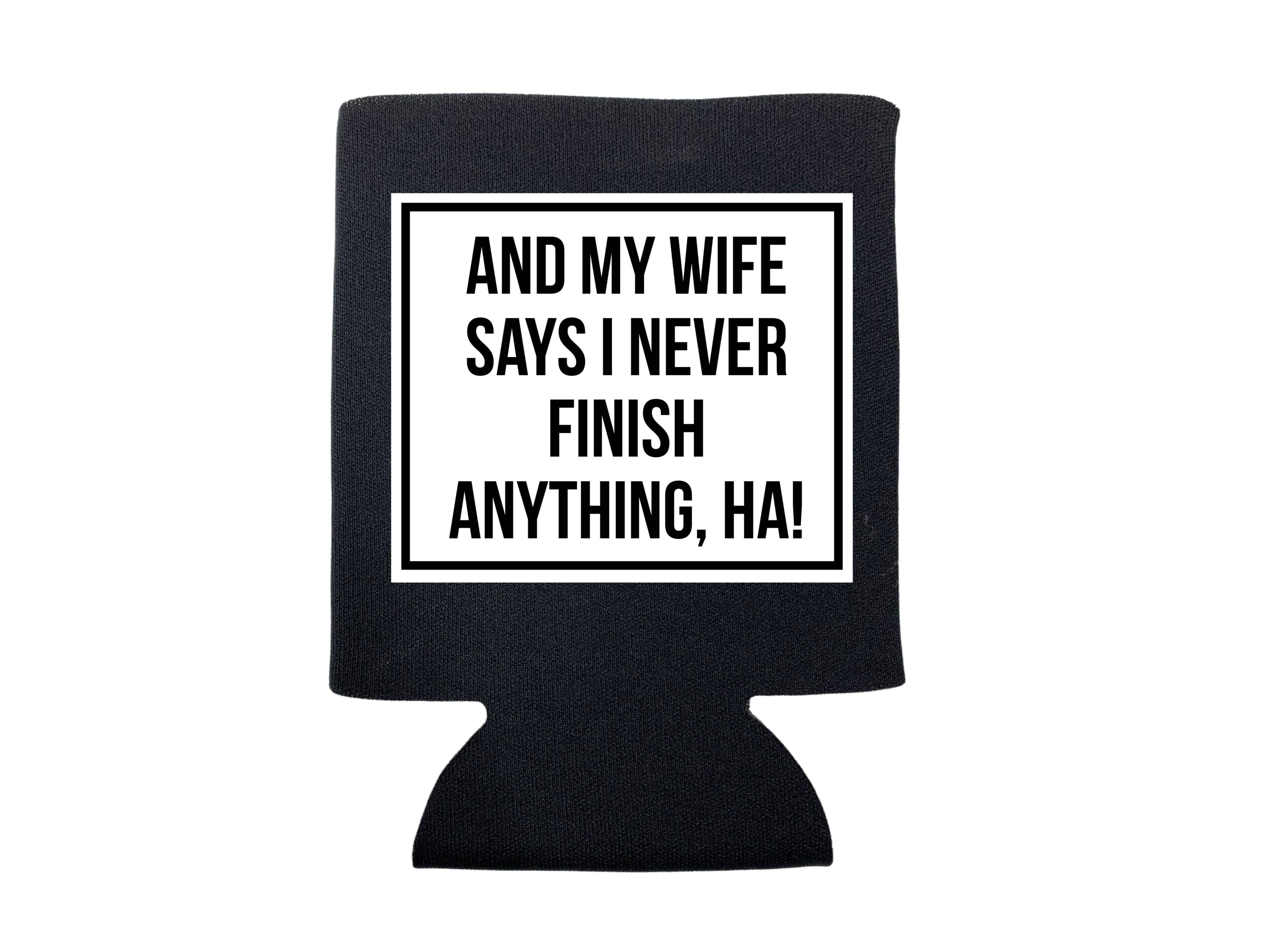 And My Wife Says I Never Finish Anything Koozie