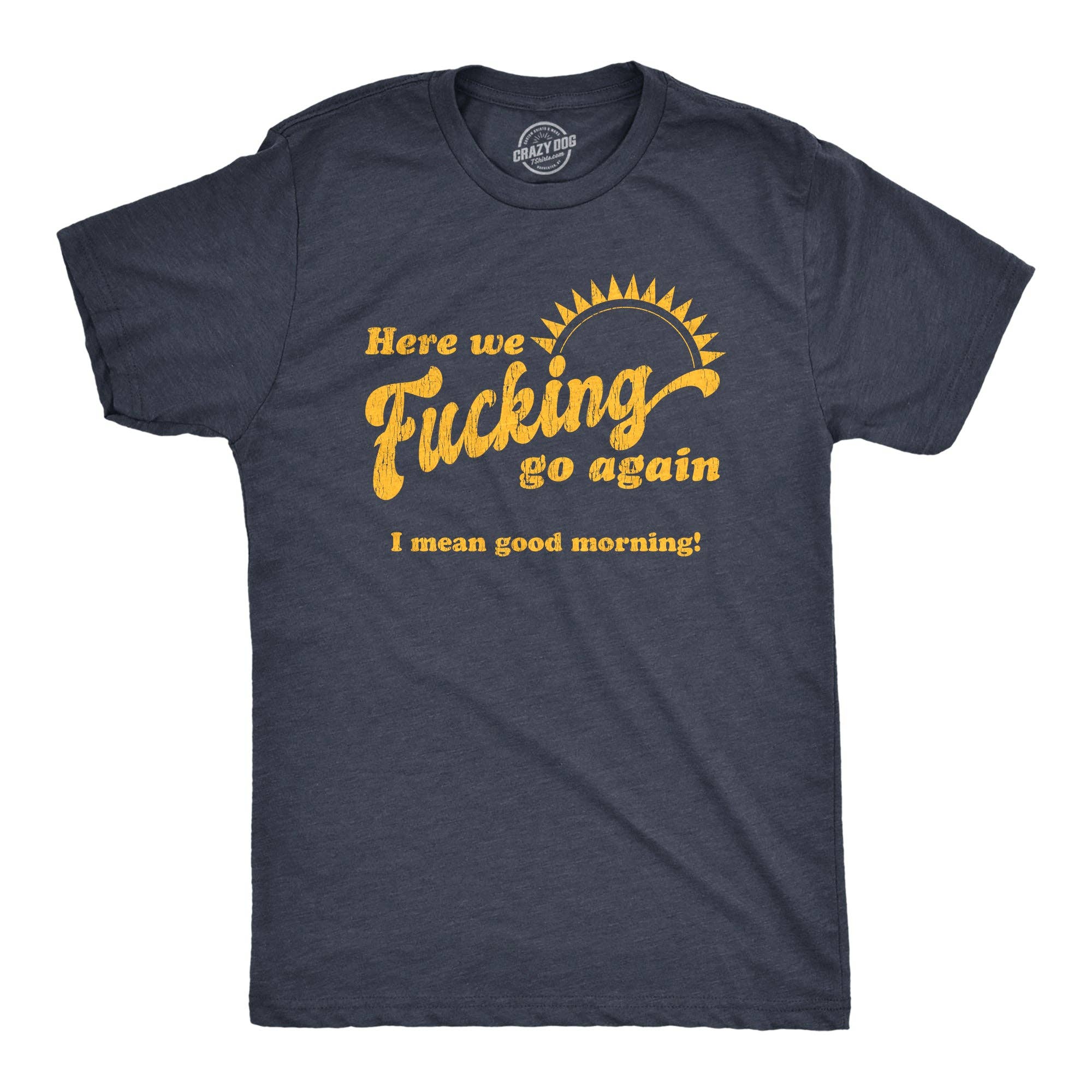 Here We Fucking Go Again I Mean Good Morning Men's T Shirt