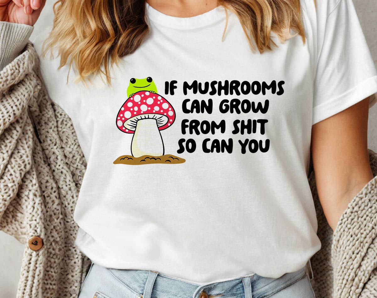 If Mushrooms Can Grow from S$@T - Funny T-Shirt