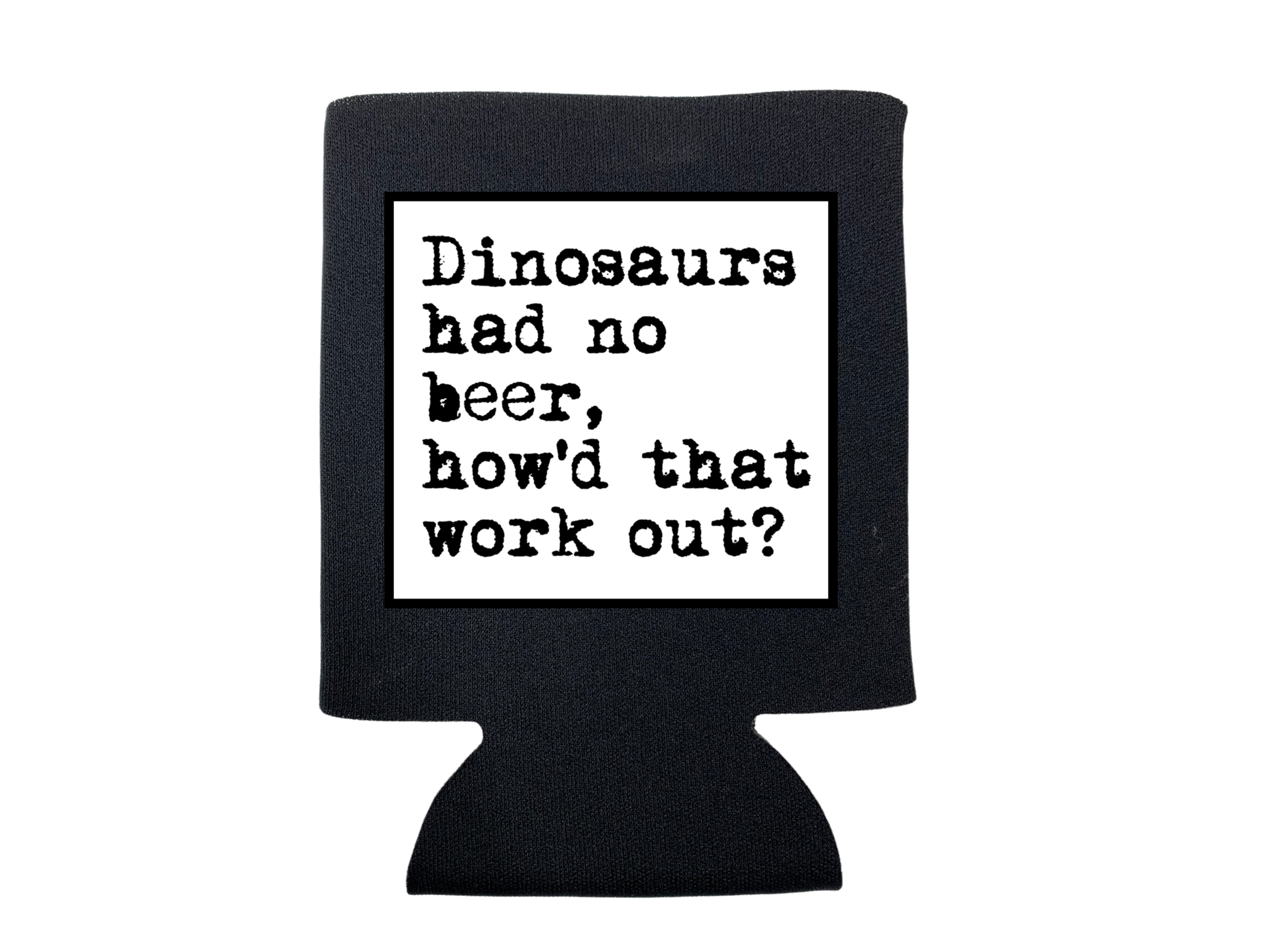 Dinosaurs Had No Beer Koozie