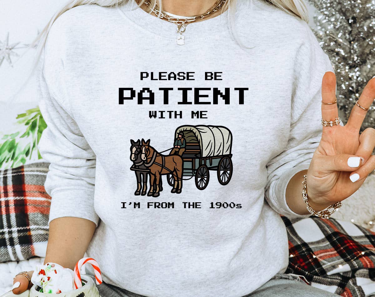 Please Be Patient, I'm from the 1900's -  Funny Sweatshirt