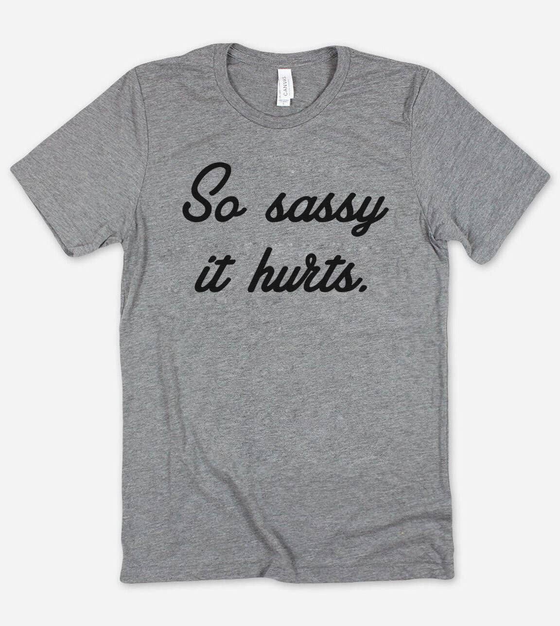 So Sassy It Hurts  - Funny Nerd Sassy Sarcastic Cute T-Shirt