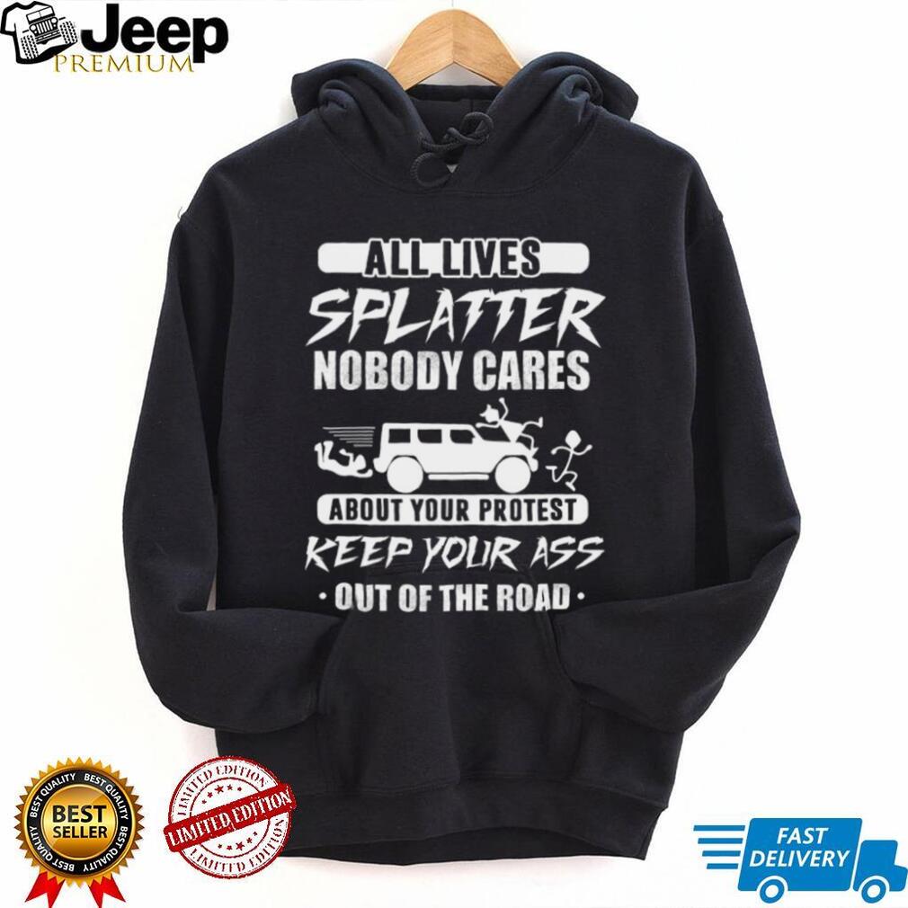 All Lives Splatter Keep Out Of The Road Protest Humor T Shirt