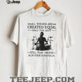 All Women Created Equal Best Still Play Drums In Their Seventies T Shirt