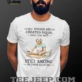 All Women Created Equal Only The Best Still Baking In Their Eighties T Shirt