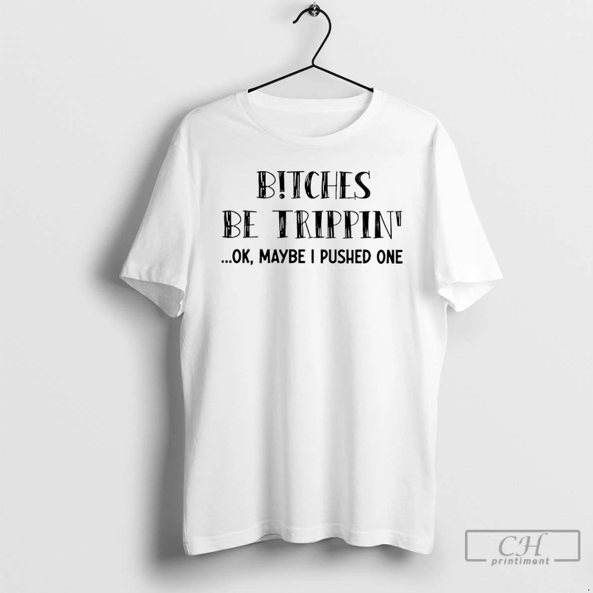 Classic Bitches Be Trippin Ok Maybe I Pushed One