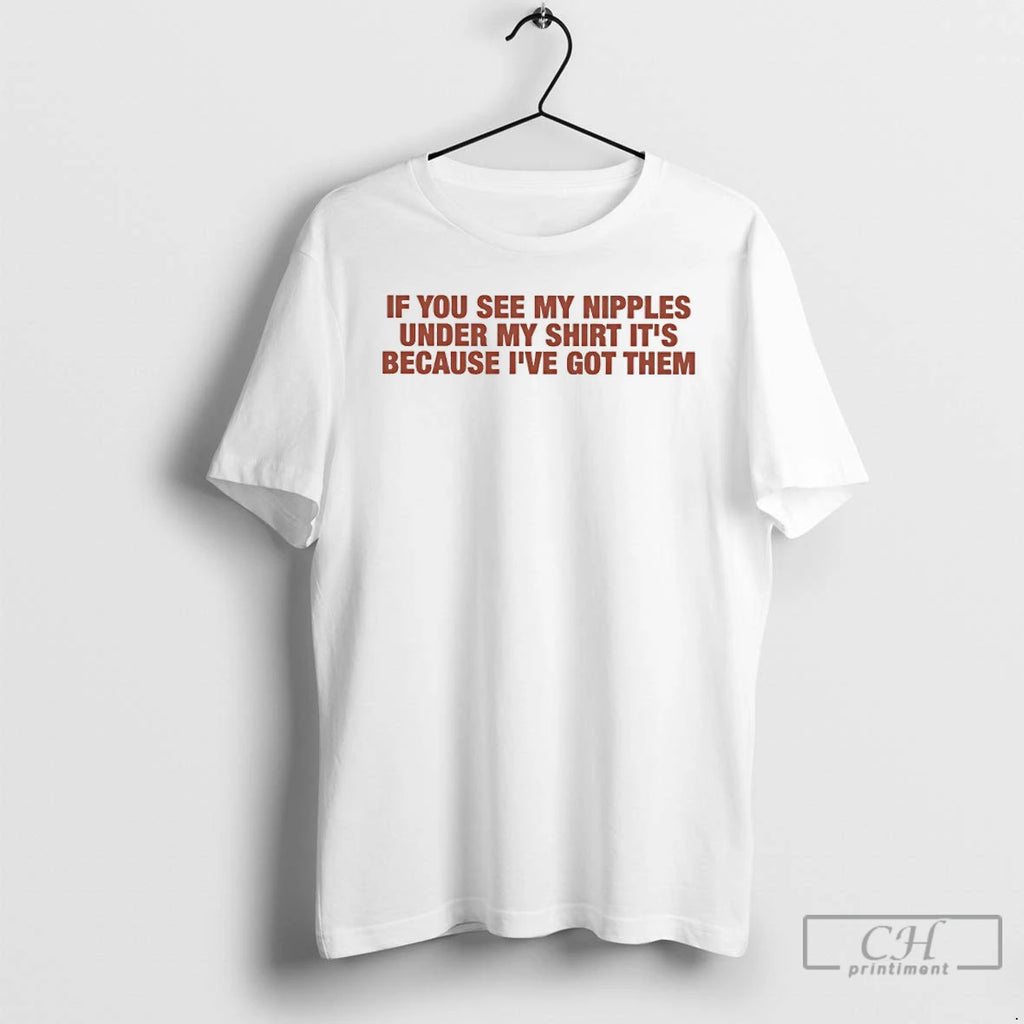 Classic If You See My Nipples Under My Its Because Ive Got Them T Shirts