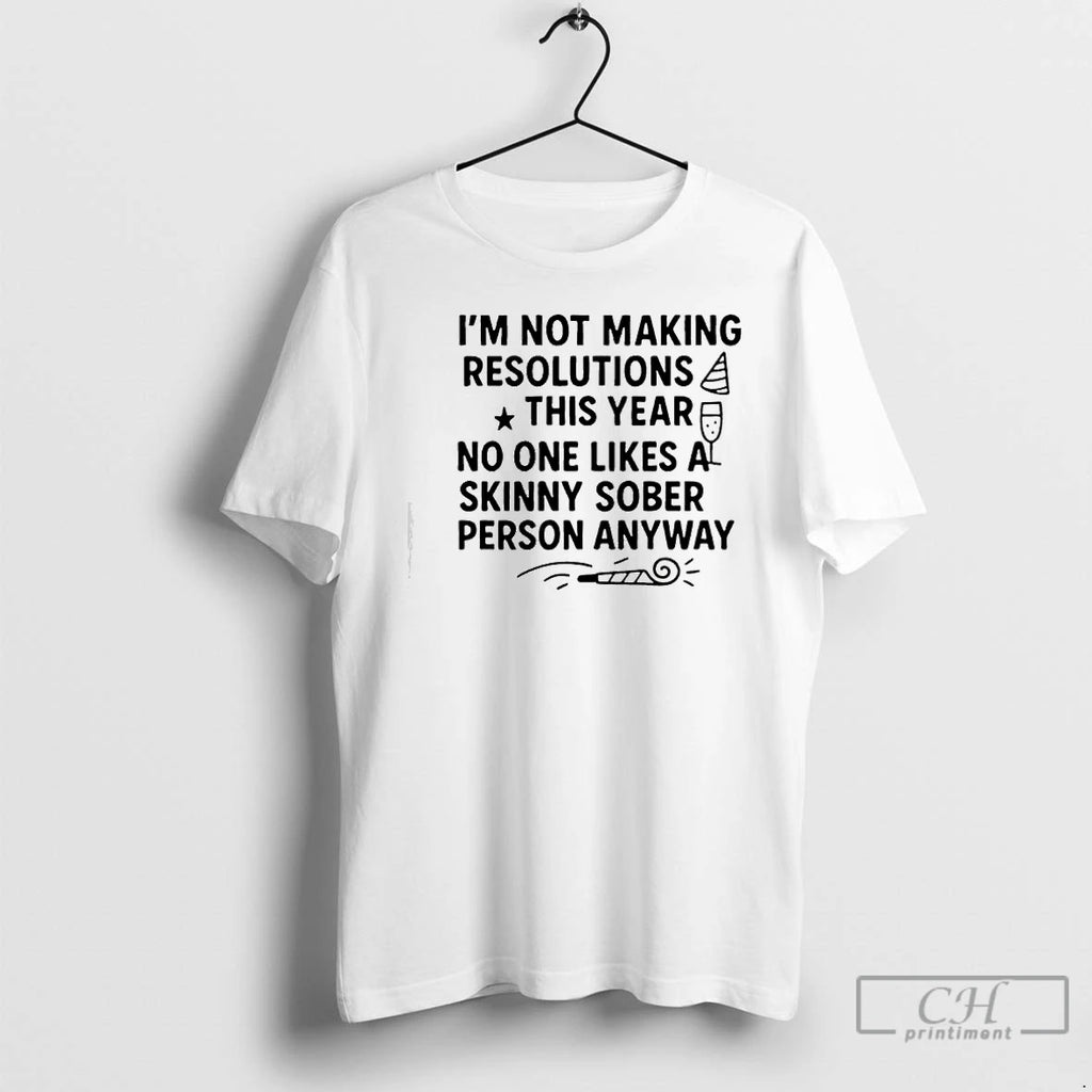 Classic Im Not Making Resolutions This Year No One Likes A Skinny Sober Person Anyway