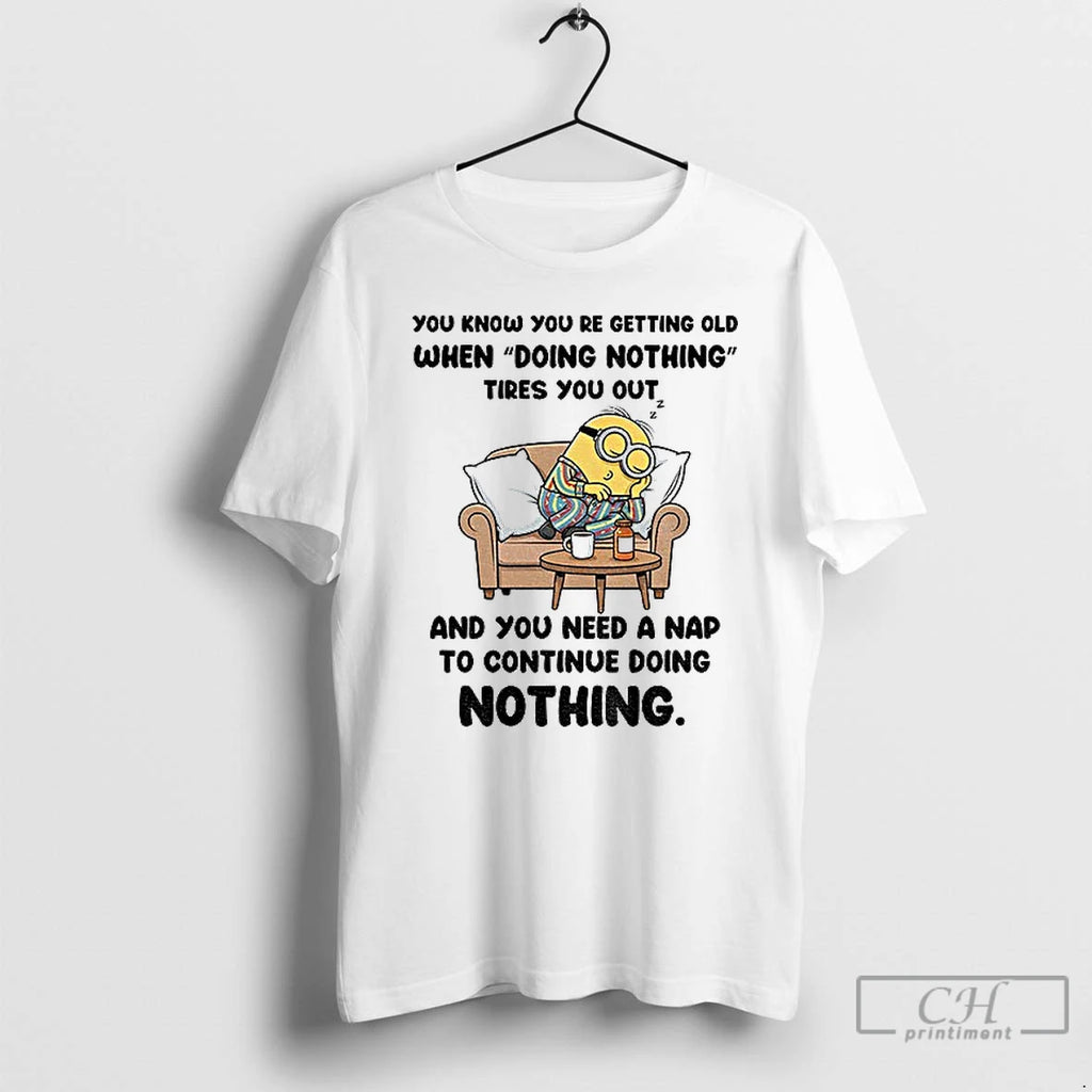 Classic Minion You Know You Re Getting Old When Doing Nothing Tired You Out And
