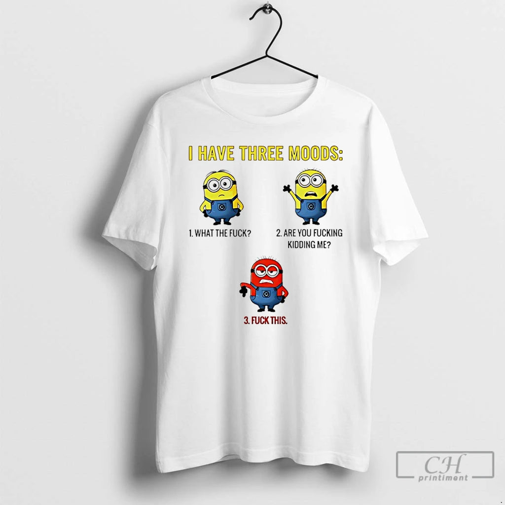Classic Minions I Have Three Moods What The Fuck Are You Fucking Kidding Me Fuck