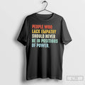 Classic People Who Lack Empathy Should Never Be In Positions Of Power T Shirts Sweater
