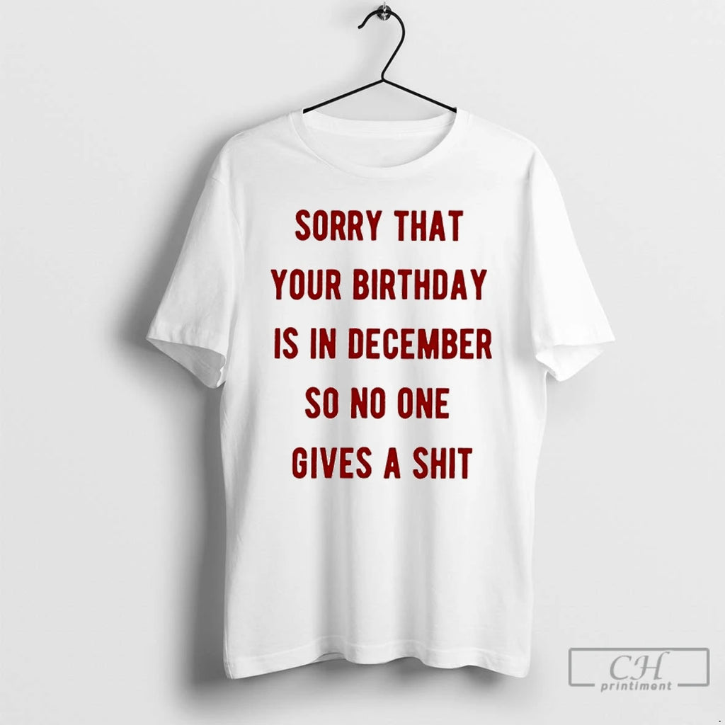 Classic Sorry That Your Birthday Is In December So No One Gives A Shit