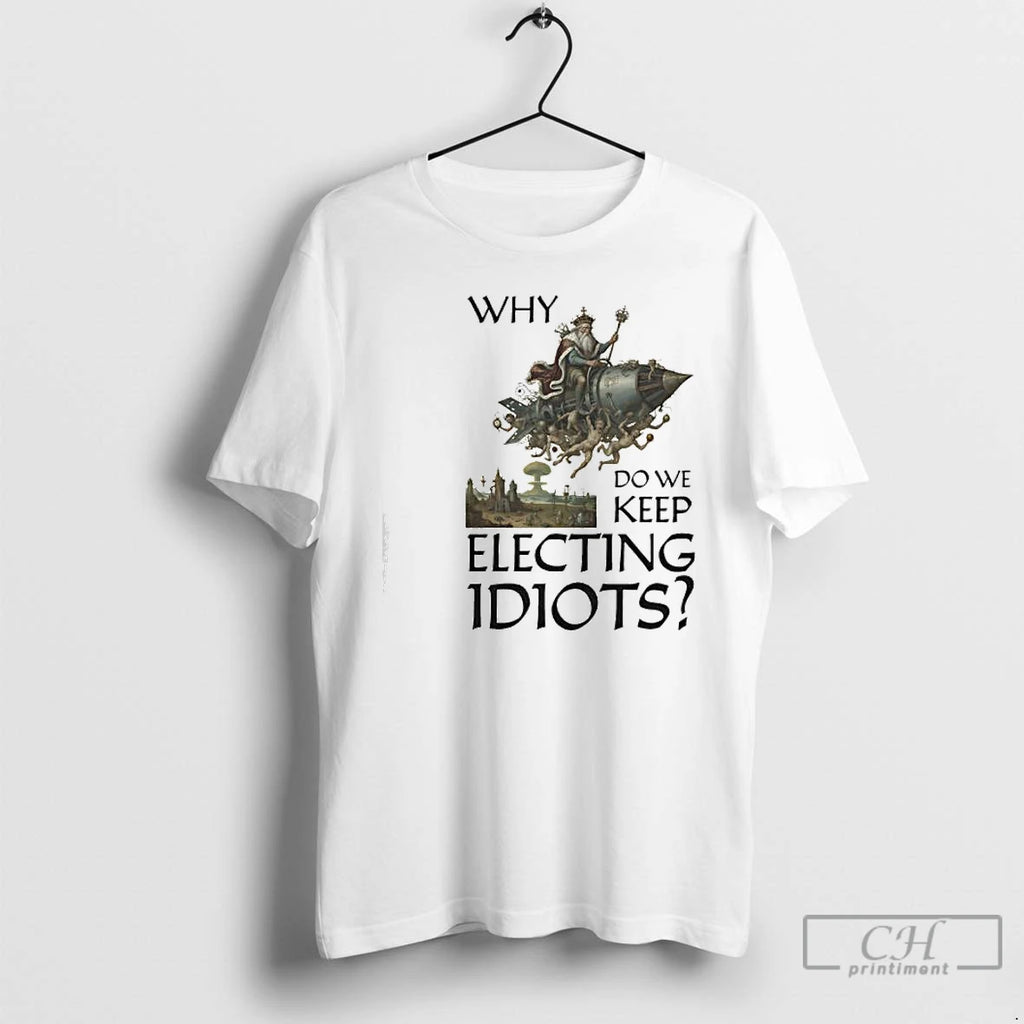 Classic Why Do We Keep Electing Idiot King Graphic