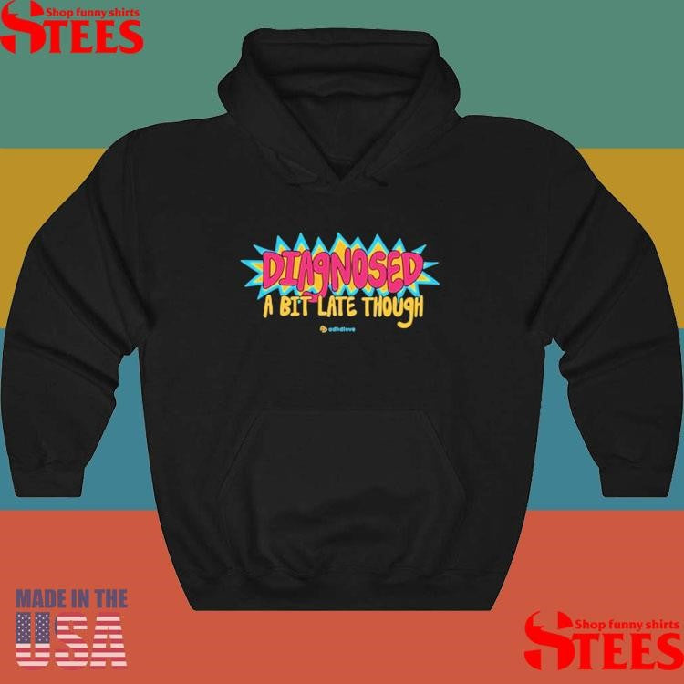 Diagnose A Bit Late Though T-shirt